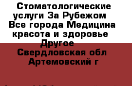 Стоматологические услуги За Рубежом - Все города Медицина, красота и здоровье » Другое   . Свердловская обл.,Артемовский г.